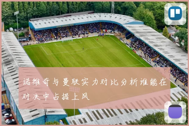诺维奇与曼联实力对比分析谁能在对决中占据上风