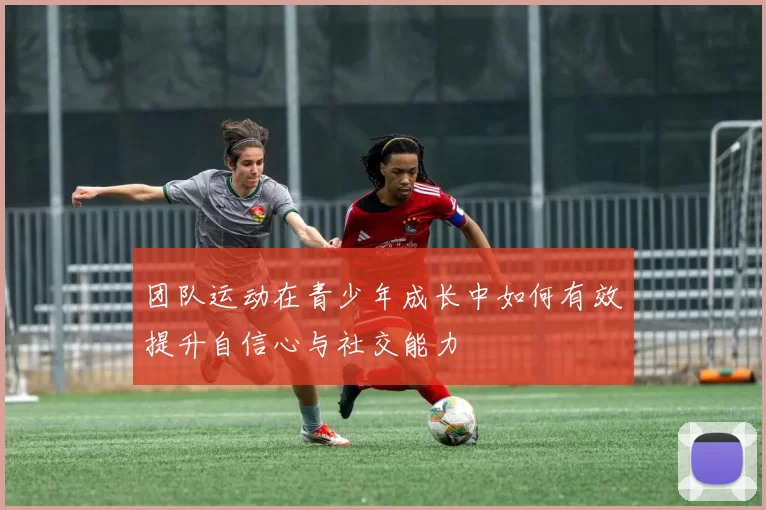 团队运动在青少年成长中如何有效提升自信心与社交能力