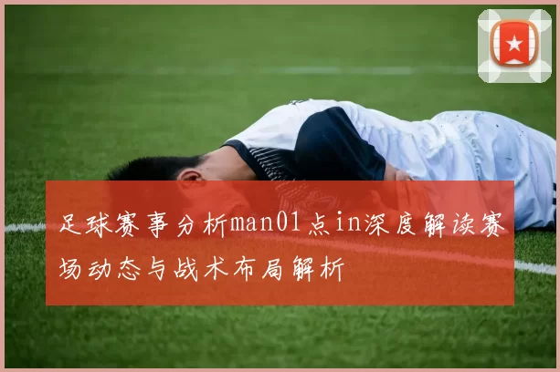 足球赛事分析man01点in深度解读赛场动态与战术布局解析