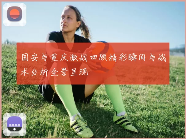 国安与重庆激战回顾精彩瞬间与战术分析全景呈现